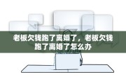 老板欠钱跑了离婚了，老板欠钱跑了离婚了怎么办