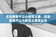 还没离婚不让小孩见父亲，还没离婚不让小孩见父亲怎么办