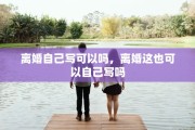 离婚自己写可以吗，离婚这也可以自己写吗