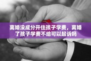 离婚没成分开住孩子学费，离婚了孩子学费不给可以起诉吗