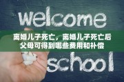离婚儿子死亡，离婚儿子死亡后父母可得到哪些费用和补偿