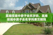 离婚按揭中房子去名字吗，离婚按揭中房子去名字吗要交税吗