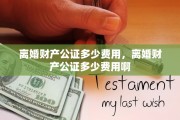 离婚财产公证多少费用，离婚财产公证多少费用啊