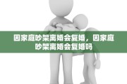 因家庭吵架离婚会复婚，因家庭吵架离婚会复婚吗