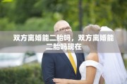 双方离婚能二胎吗，双方离婚能二胎吗现在