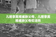 儿媳拿离婚威胁父母，儿媳拿离婚威胁父母犯法吗