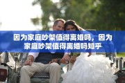 因为家庭吵架值得离婚吗，因为家庭吵架值得离婚吗知乎