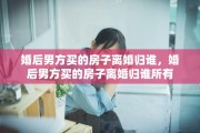 婚后男方买的房子离婚归谁，婚后男方买的房子离婚归谁所有