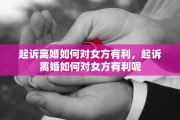 起诉离婚如何对女方有利，起诉离婚如何对女方有利呢