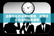 还有什么办法可以离婚，还有什么办法可以离婚呢