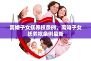 离婚子女抚养权条例，离婚子女抚养权条例最新