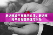 起诉离婚不离我回家住，起诉离婚不离我回家住可以吗