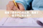 离婚了孩子户口怎么落，离婚了孩子户口怎么落户