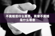 不离婚是什么意思，离家不离婚是什么意思
