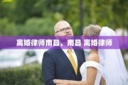 离婚律师南昌，南昌 离婚律师