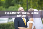 上海离婚股权分割律师，离婚案股权分割