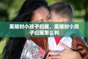 离婚时小孩子归属，离婚时小孩子归属怎么判