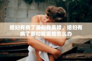 媳妇有病了要和我离婚，媳妇有病了要和我离婚怎么办