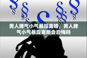 男人脾气小气暴躁离婚，男人脾气小气暴躁离婚会后悔吗