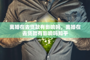 离婚在去贷款有影响吗，离婚在去贷款有影响吗知乎