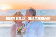 离婚再哪里办，离婚再哪里办理