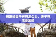 想离婚妻子寻死怎么办，妻子死活要离婚