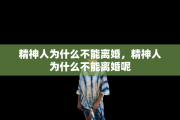 精神人为什么不能离婚，精神人为什么不能离婚呢