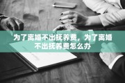 为了离婚不出抚养费，为了离婚不出抚养费怎么办