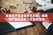 离婚财产保全后多久开庭，离婚财产保全后多久开庭审理呢