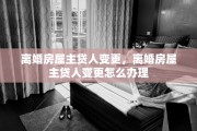 离婚房屋主贷人变更，离婚房屋主贷人变更怎么办理