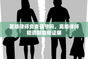 离婚律师负责调节吗,离婚律师能调取哪些证据 离婚律师负责调节吗,离婚律师能调取哪些证据