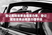 登记离婚需要去哪里办理，登记离婚需要去哪里办理手续
