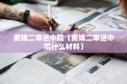离婚二审送中院（离婚二审送中院什么材料）