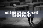 被家暴离婚房子怎么判，被家暴离婚房子怎么判决