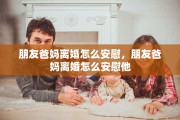 朋友爸妈离婚怎么安慰，朋友爸妈离婚怎么安慰他