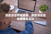 贷款没还完就离婚，贷款没还完就离婚怎么办