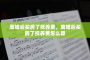 离婚后买房了抚养费，离婚后买房了抚养费怎么算