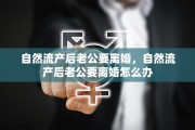 自然流产后老公要离婚，自然流产后老公要离婚怎么办
