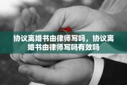 协议离婚书由律师写吗，协议离婚书由律师写吗有效吗