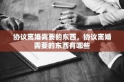 协议离婚需要的东西，协议离婚需要的东西有哪些