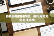 委托离婚如何办理，委托离婚如何办理手续
