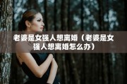 老婆是女强人想离婚（老婆是女强人想离婚怎么办）