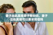 妻子出轨离婚房子有份吗，妻子出轨离婚可以要求赔偿吗