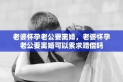 老婆怀孕老公要离婚，老婆怀孕老公要离婚可以索求赔偿吗