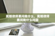 离婚律师要问我什么，离婚律师要问我什么问题