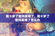 我十岁了爸妈离婚了，我十岁了爸妈离婚了怎么办