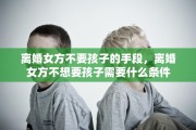 离婚女方不要孩子的手段,离婚女方不想要孩子需要什么条件