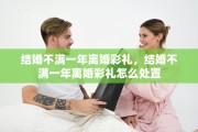结婚不满一年离婚彩礼，结婚不满一年离婚彩礼怎么处置
