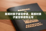 离婚时亲子鉴定申请，离婚时亲子鉴定申请怎么写