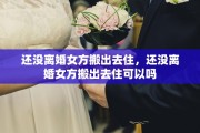还没离婚女方搬出去住，还没离婚女方搬出去住可以吗